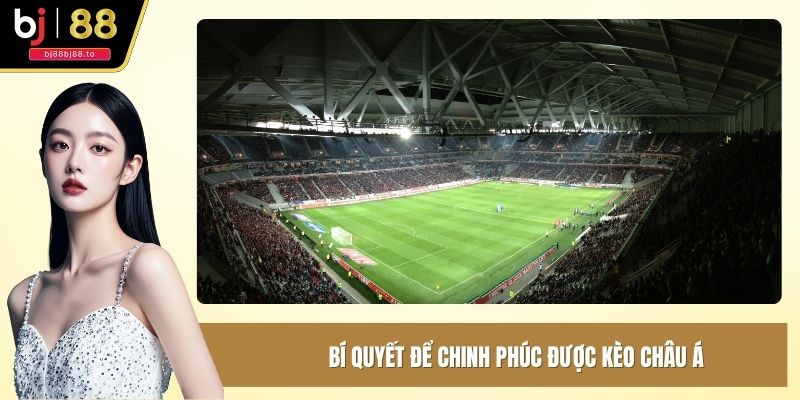 Bí quyết để chinh phúc được kèo Châu Á