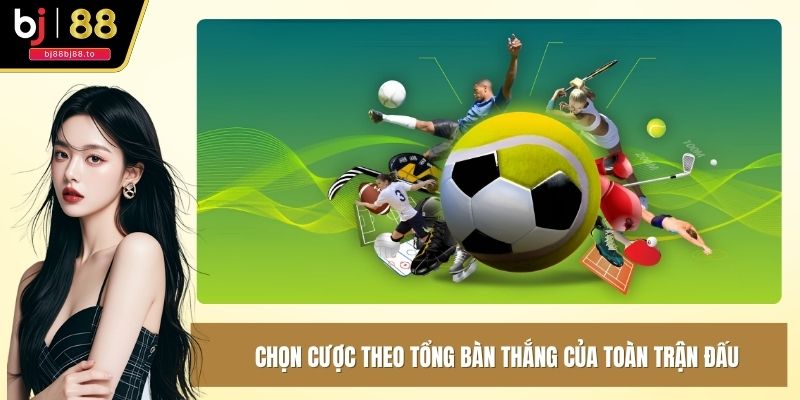 Chọn cược theo tổng bàn thắng của toàn trận đấu