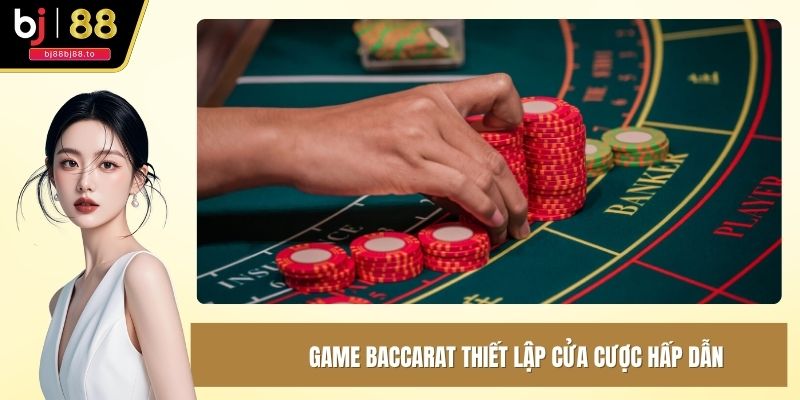 Game Baccarat thiết lập cửa cược hấp dẫn, đặt cược nhanh