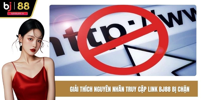 Giải thích nguyên nhân truy cập link BJ88 bị chặn