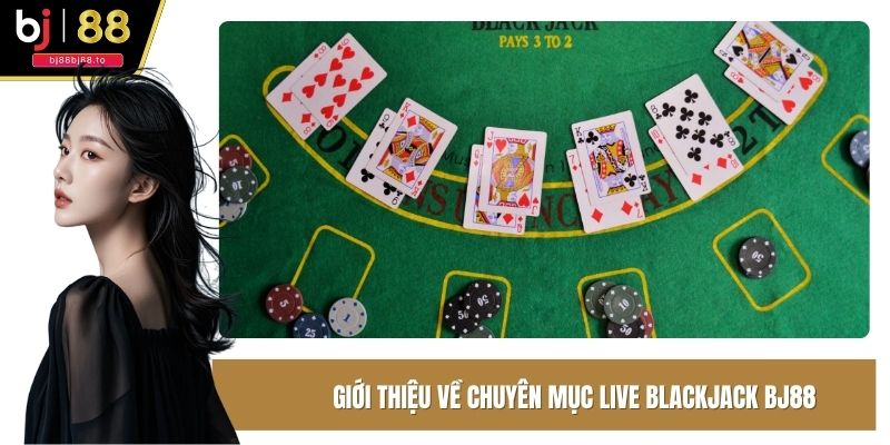 Giới thiệu chung về chuyên mục live blackjack BJ88