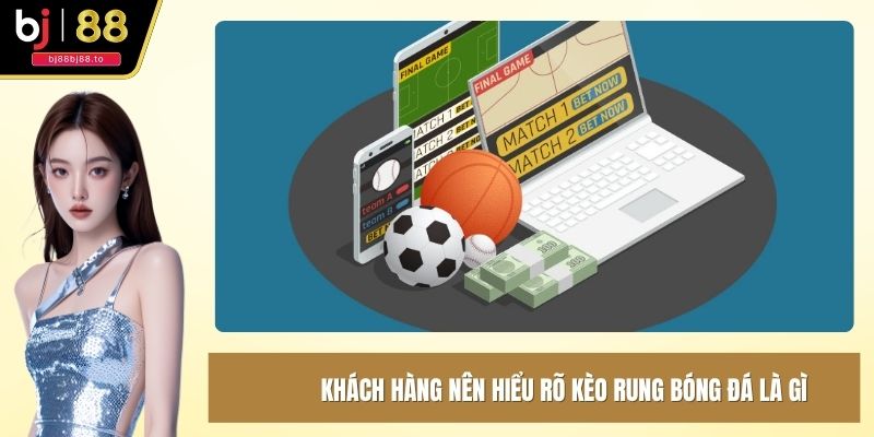 Khách hàng nên hiểu rõ kèo rung bóng đá là gì