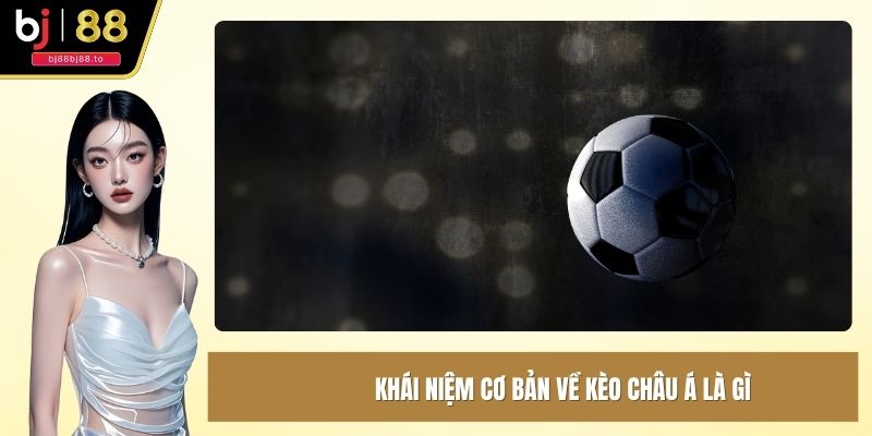 Khái niệm cơ bản về kèo Châu Á là gì