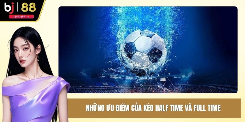 Những ưu điểm của kèo half time và full time