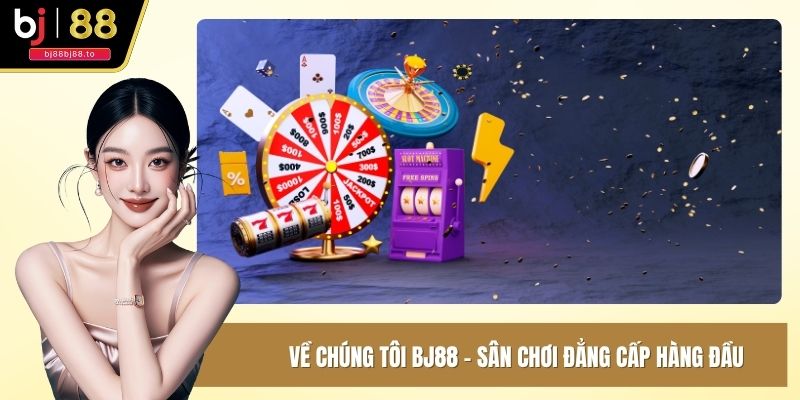 Về chúng tôi BJ88 - Sân chơi đẳng cấp hàng đầu
